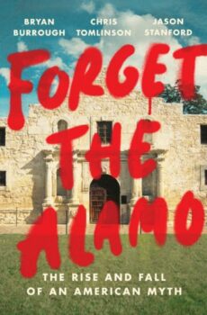 | Forget the Alamo THE RISE AND FALL OF AN AMERICAN MYTH By BRYAN BURROUGHOn Tour CHRIS TOMLINSONOn Tour and JASON STANFORDOn Tour | MR Online