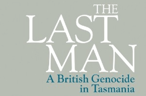 | Tom Lawson The Last Man A British Genocide in Tasmania Bloomsbury 2021 paperback edition xxvii 271pp | MR Online