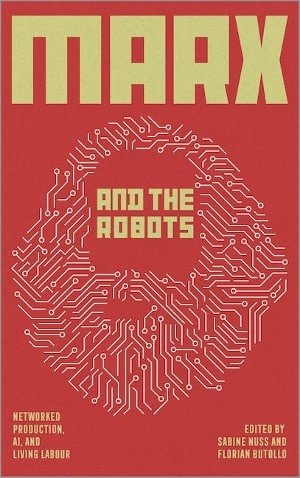 | Marx and the Robots Networked Production AI and Human Labour eds Florian Butollo and Sabine Nuss trans Jan Peter Herrmann with Nivene Rabat Pluto Press 2022 vi 324pp | MR Online