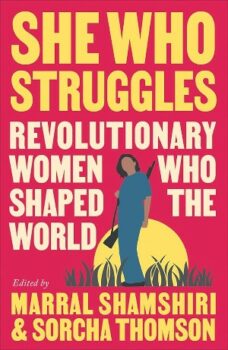 | She Who Struggles Revolutionary Women Who Shaped the World eds Marral Shamshiri and Sorcha Thomson Pluto 2023 248pp | MR Online
